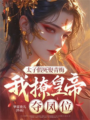 太子假死娶青梅,我撩皇帝,夺凤位